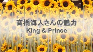 キンプリ髙橋海人さんの魅力。平野紫耀さんファンの私が思う末っ子海