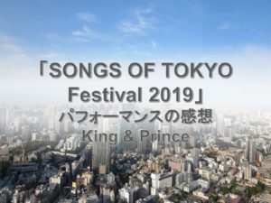 SONGS OF TOKYO 2019のキンプリ出演部分の感想
