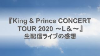 キンプリは希望の光。無観客ライブ『King ＆ Prince CONCERT TOUR 2020